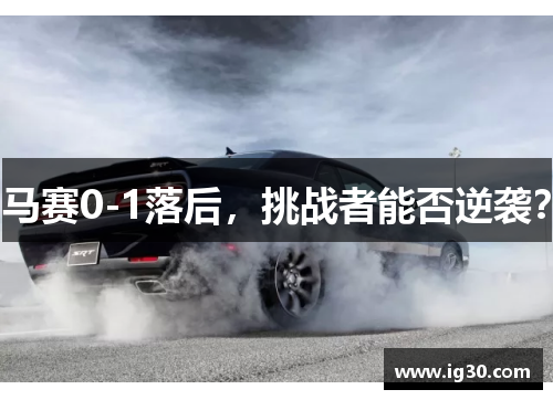 马赛0-1落后，挑战者能否逆袭？