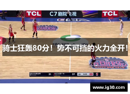 骑士狂轰80分！势不可挡的火力全开！